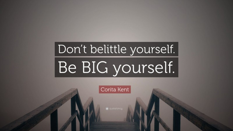 Corita Kent Quote: “Don’t belittle yourself. Be BIG yourself.”