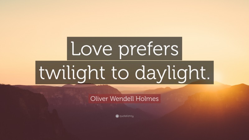 Oliver Wendell Holmes Quote: “Love prefers twilight to daylight.”