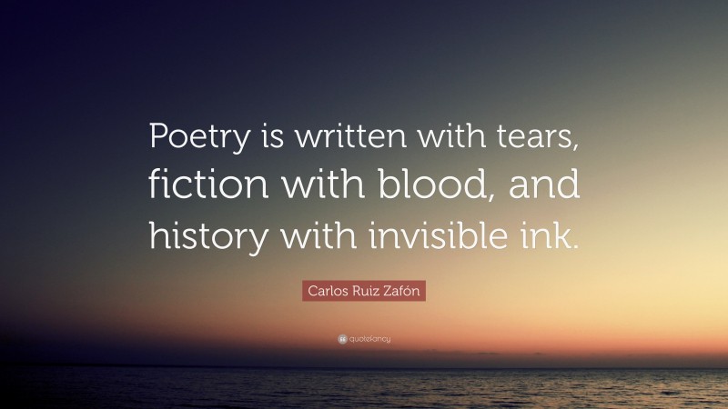 Carlos Ruiz Zafón Quote: “Poetry is written with tears, fiction with blood, and history with invisible ink.”