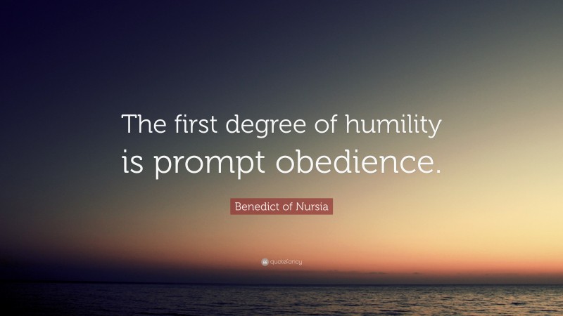 Benedict of Nursia Quote: “The first degree of humility is prompt obedience.”