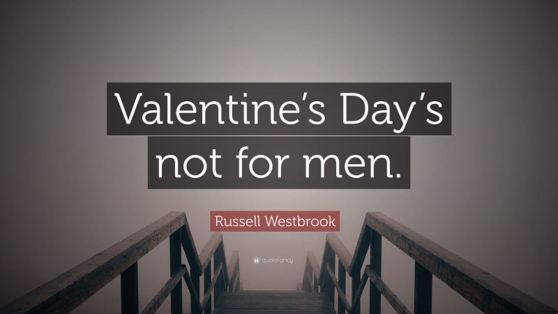 Russell Westbrook Quote: “Valentine’s Day’s not for men.”