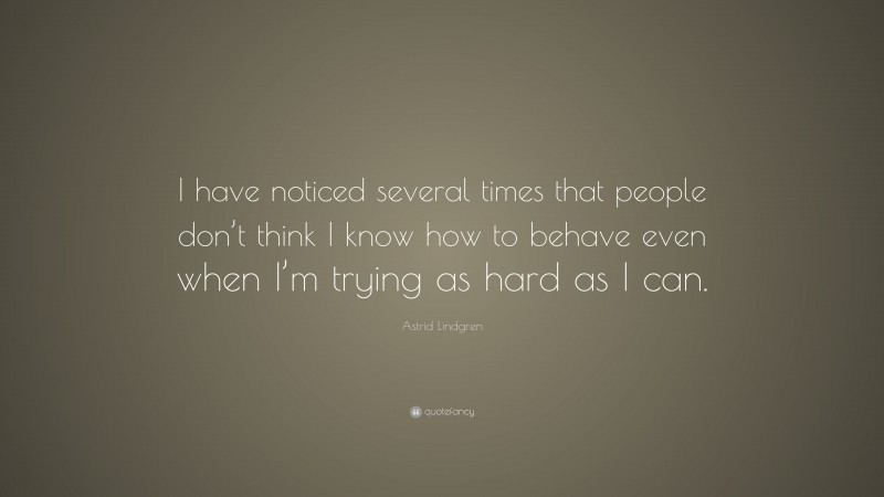 Astrid Lindgren Quote: “I have noticed several times that people don’t think I know how to behave even when I’m trying as hard as I can.”