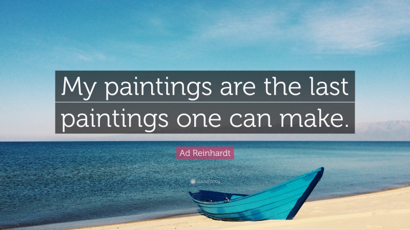Ad Reinhardt Quote: “My paintings are the last paintings one can make.”