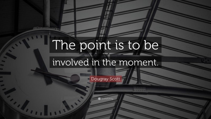 Dougray Scott Quote: “The point is to be involved in the moment.”