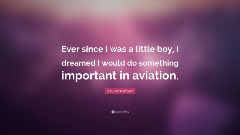Neil Armstrong Quote: “Ever since I was a little boy, I dreamed I would do something important in aviation.”