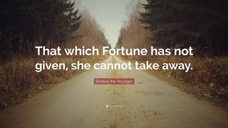 Seneca the Younger Quote: “That which Fortune has not given, she cannot take away.”