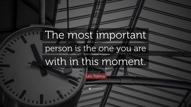 Leo Tolstoy Quote: “The most important person is the one you are with in this moment.”