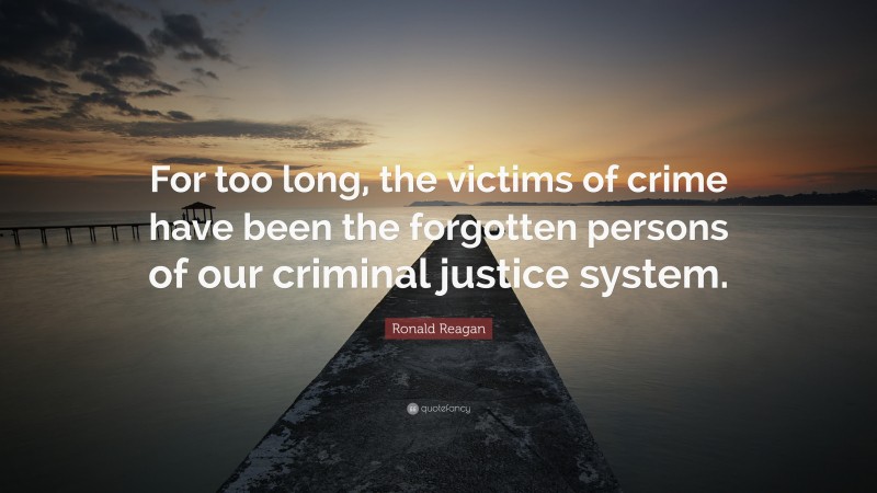 Ronald Reagan Quote: “For too long, the victims of crime have been the forgotten persons of our criminal justice system.”