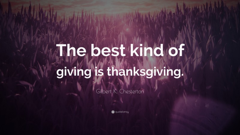 Gilbert K. Chesterton Quote: “The best kind of giving is thanksgiving.”