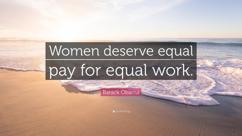 Barack Obama Quote: “Women deserve equal pay for equal work.”