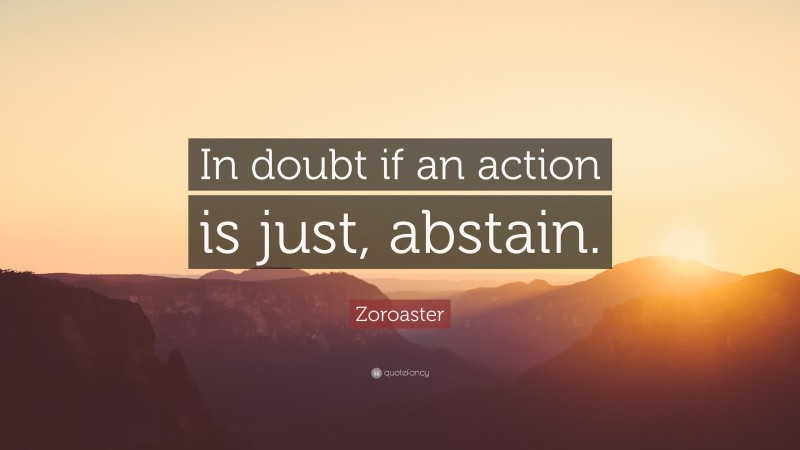 Zoroaster Quote: “In doubt if an action is just, abstain.”