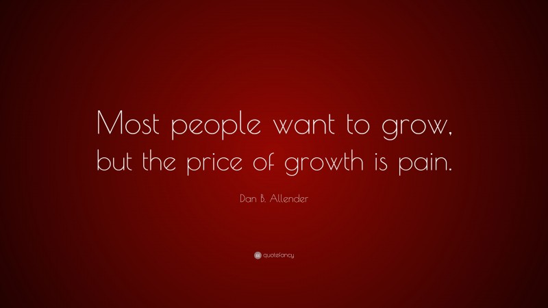 Dan B. Allender Quote: “Most people want to grow, but the price of growth is pain.”