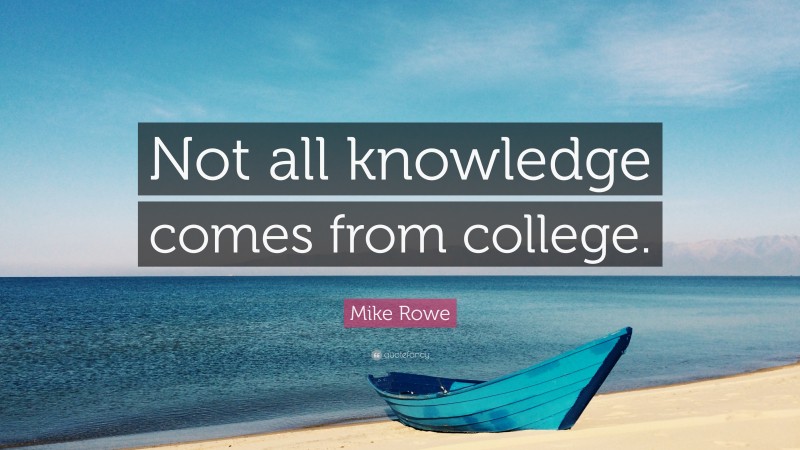 Mike Rowe Quote: “Not all knowledge comes from college.”