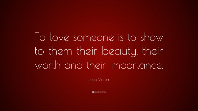 Jean Vanier Quote: “To love someone is to show to them their beauty, their worth and their importance.”