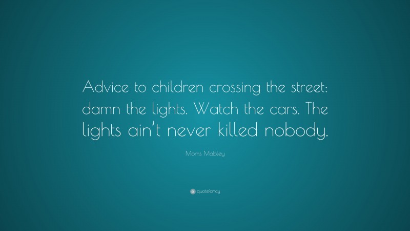 Moms Mabley Quote: “Advice to children crossing the street: damn the lights. Watch the cars. The lights ain’t never killed nobody.”