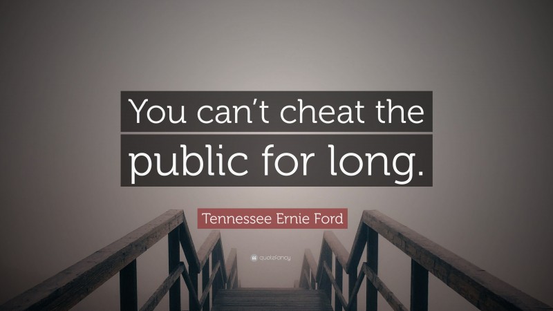 Tennessee Ernie Ford Quote: “You can’t cheat the public for long.”