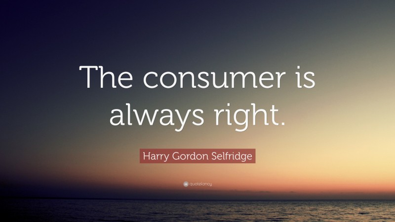 Harry Gordon Selfridge Quote: “The consumer is always right.”