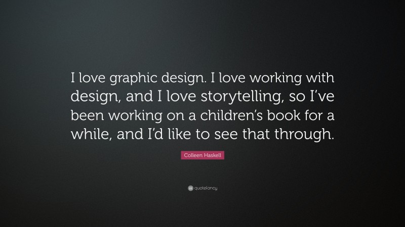 Colleen Haskell Quote: “I love graphic design. I love working with design, and I love storytelling, so I’ve been working on a children’s book for a while, and I’d like to see that through.”