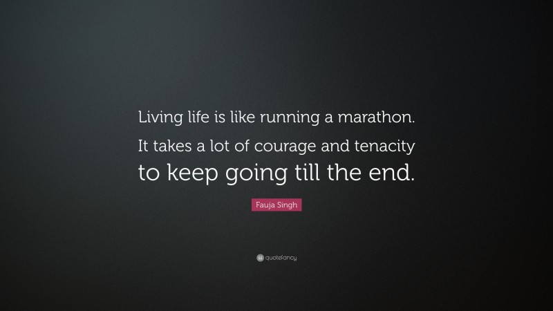 Fauja Singh Quote: “Living life is like running a marathon. It takes a lot of courage and tenacity to keep going till the end.”