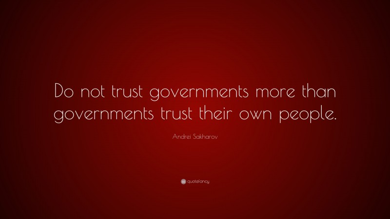 Andrei Sakharov Quote: “Do not trust governments more than governments trust their own people.”