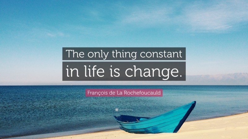 François de La Rochefoucauld Quote: “The only thing constant in life is change.”