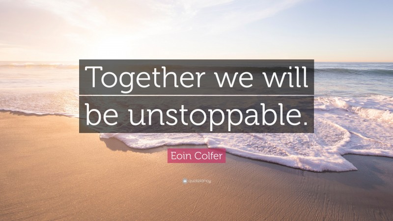 Eoin Colfer Quote: “Together we will be unstoppable.”