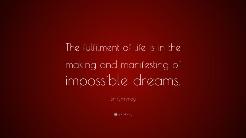 Sri Chinmoy Quote: “The fulfilment of life is in the making and manifesting of impossible dreams.”