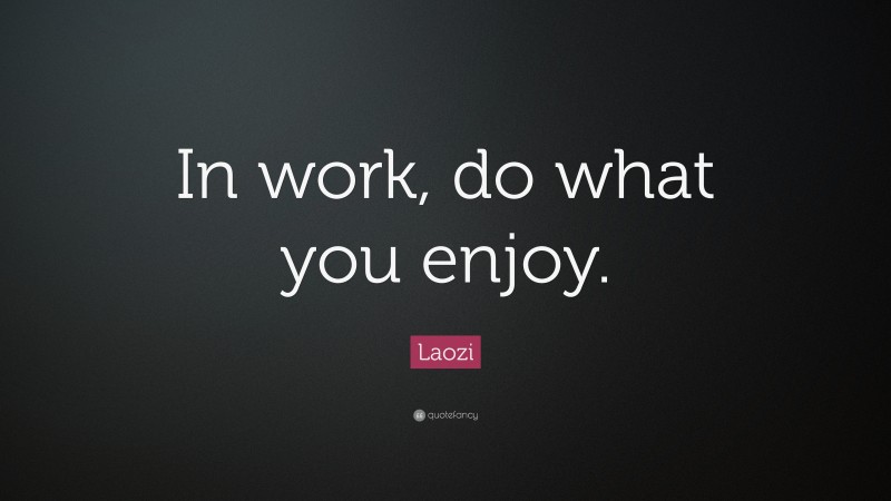 Laozi Quote: “In work, do what you enjoy.”