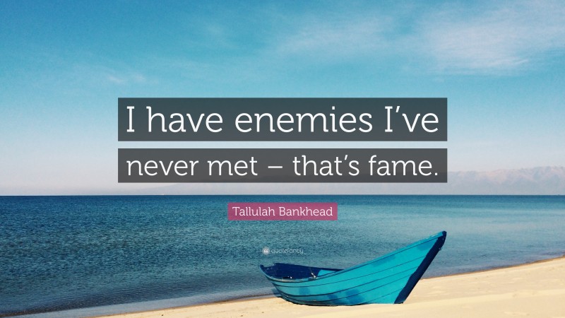 Tallulah Bankhead Quote: “I have enemies I’ve never met – that’s fame.”