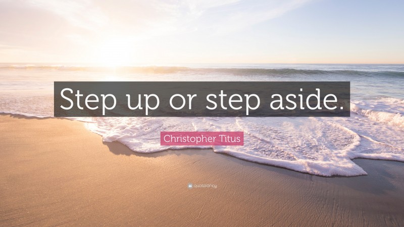 Christopher Titus Quote: “Step up or step aside.”