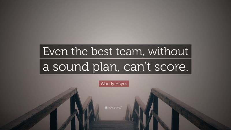 Woody Hayes Quote: “Even the best team, without a sound plan, can’t score.”