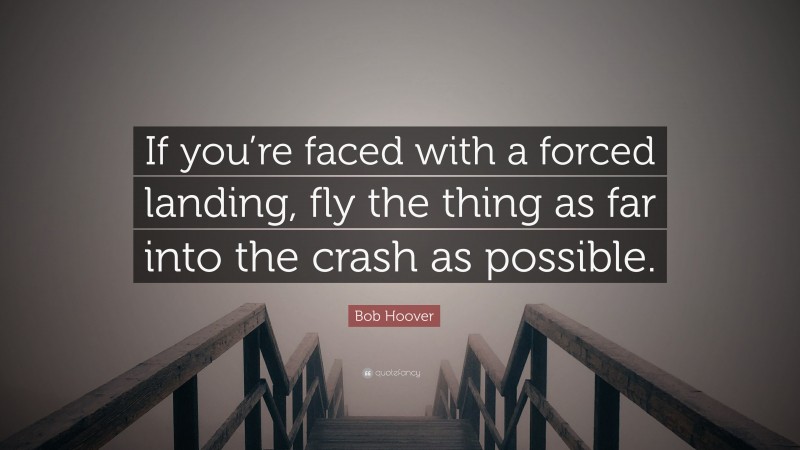 Bob Hoover Quote: “If you’re faced with a forced landing, fly the thing as far into the crash as possible.”