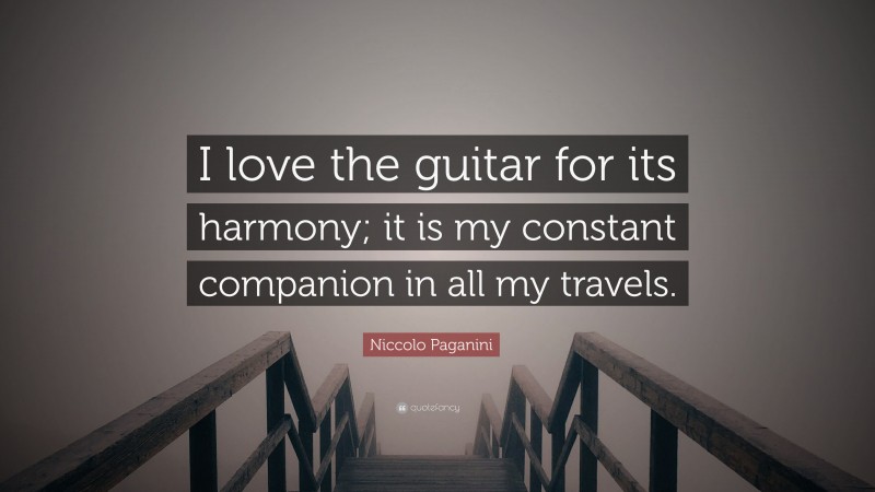 Niccolo Paganini Quote: “I love the guitar for its harmony; it is my constant companion in all my travels.”