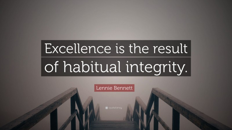 Lennie Bennett Quote: “Excellence is the result of habitual integrity.”