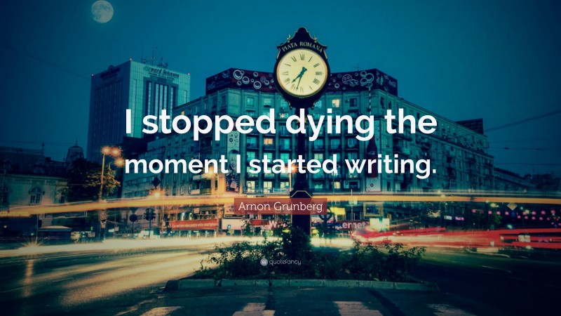 Arnon Grunberg Quote: “I stopped dying the moment I started writing.”