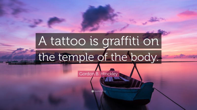 Gordon B. Hinckley Quote: “A tattoo is graffiti on the temple of the body.”
