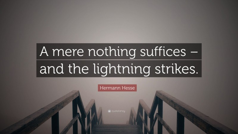 Hermann Hesse Quote: “A mere nothing suffices – and the lightning strikes.”