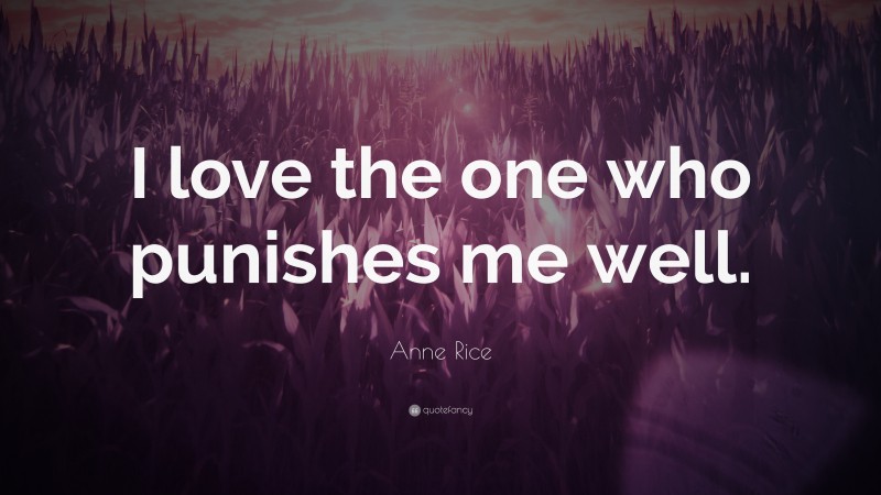Anne Rice Quote: “I love the one who punishes me well.”