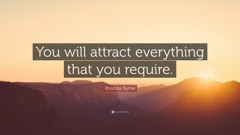 Rhonda Byrne Quote: “You will attract everything that you require.”