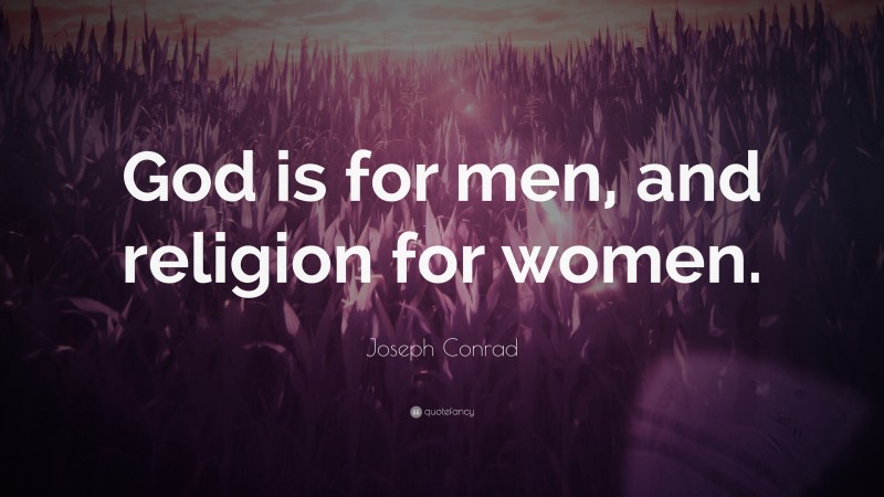 Joseph Conrad Quote: “God is for men, and religion for women.”