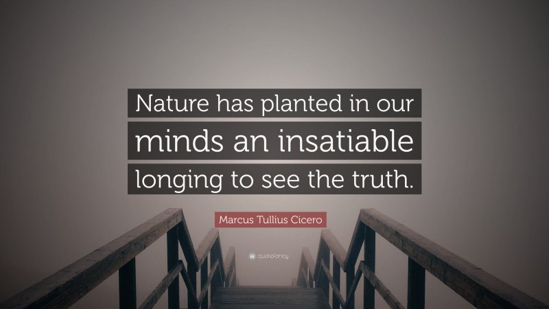 Marcus Tullius Cicero Quote: “Nature has planted in our minds an insatiable longing to see the truth.”