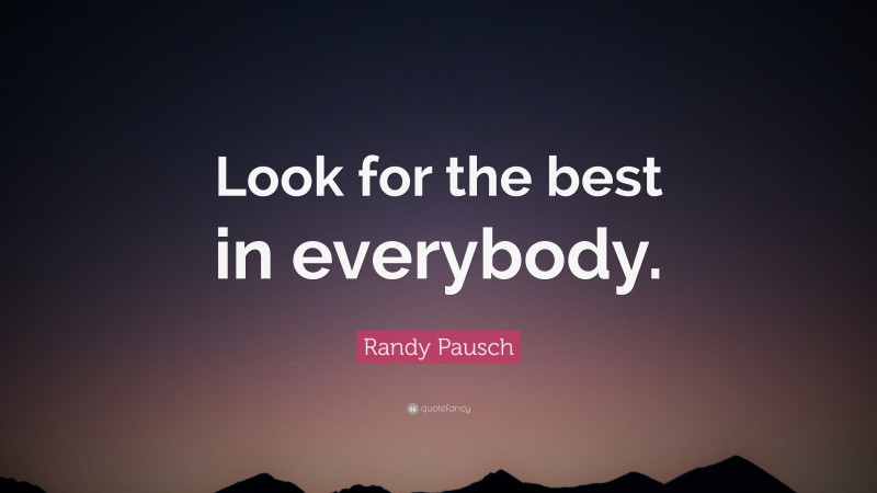 Randy Pausch Quote: “Look for the best in everybody.”