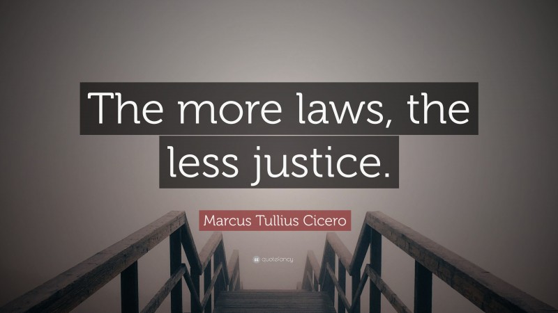 Marcus Tullius Cicero Quote: “The more laws, the less justice.”