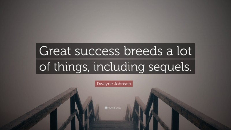 Dwayne Johnson Quote: “Great success breeds a lot of things, including sequels.”