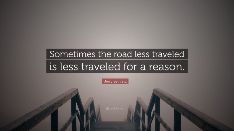 Jerry Seinfeld Quote: “Sometimes the road less traveled is less ...