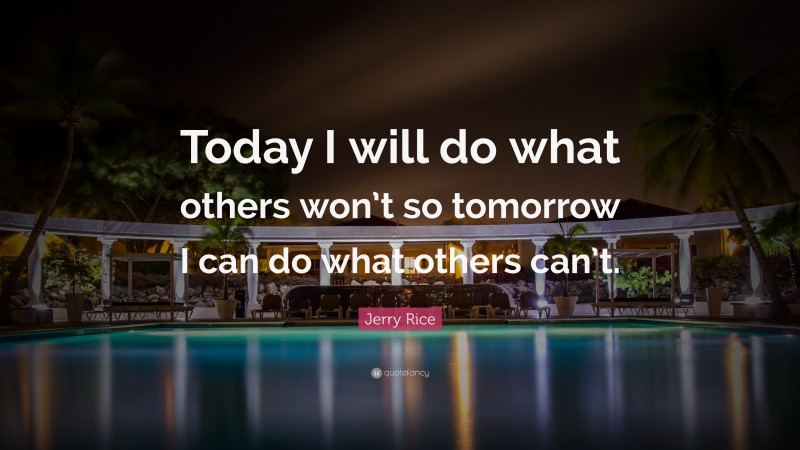 Jerry Rice Quote: “Today I will do what others won’t so tomorrow I can do what others can’t.”