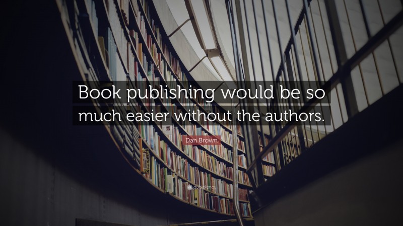 Dan Brown Quote: “Book publishing would be so much easier without the authors.”