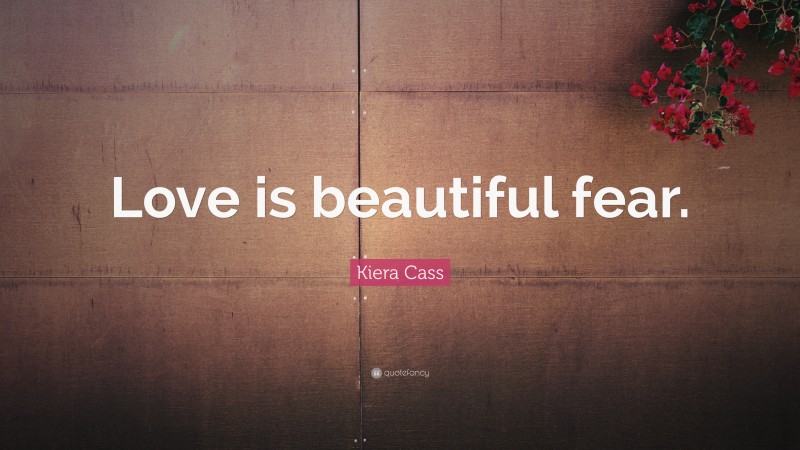 Kiera Cass Quote: “Love is beautiful fear.”