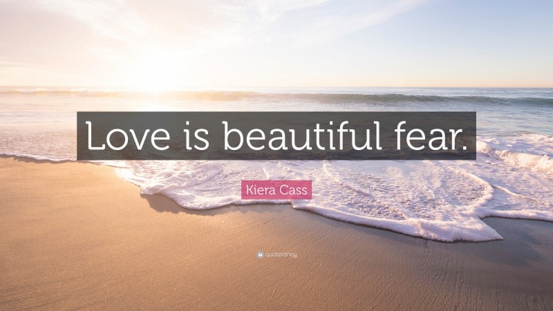 Kiera Cass Quote: “Love is beautiful fear.”