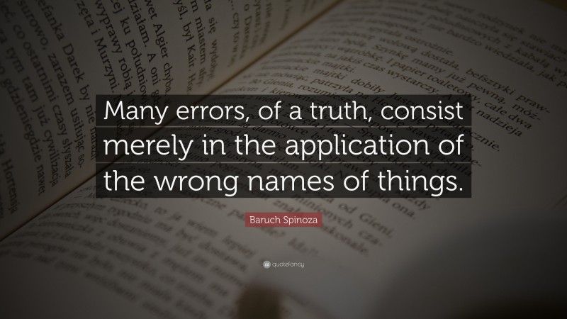 Baruch Spinoza Quote: “Many errors, of a truth, consist merely in the application of the wrong names of things.”